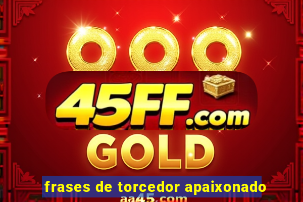 frases de torcedor apaixonado